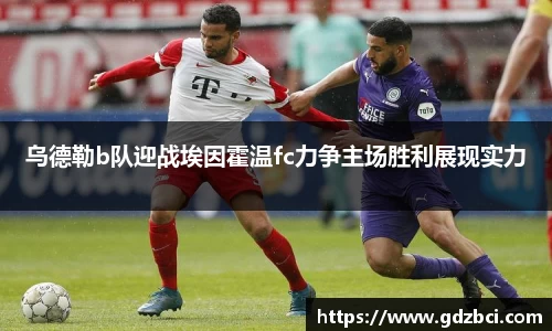 乌德勒b队迎战埃因霍温fc力争主场胜利展现实力