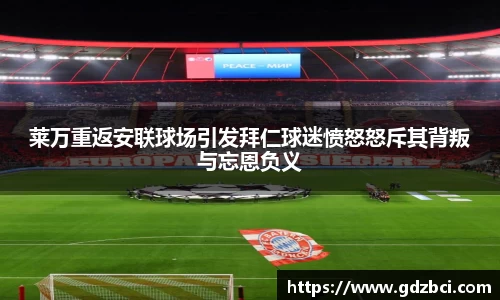 莱万重返安联球场引发拜仁球迷愤怒怒斥其背叛与忘恩负义