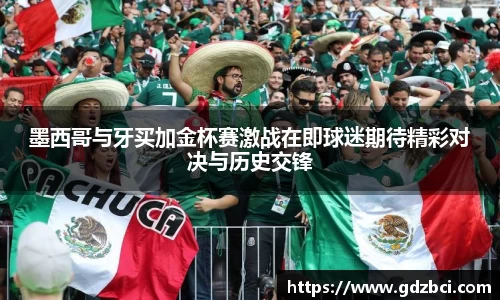 墨西哥与牙买加金杯赛激战在即球迷期待精彩对决与历史交锋